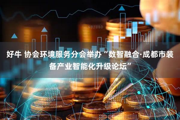 好牛 协会环境服务分会举办“数智融合·成都市装备产业智能化升级论坛”