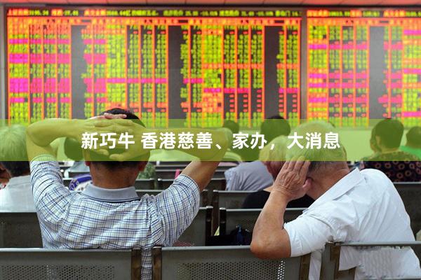 新巧牛 香港慈善、家办，大消息