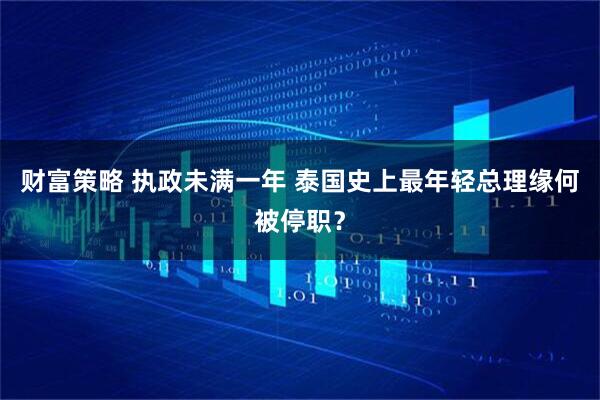 财富策略 执政未满一年 泰国史上最年轻总理缘何被停职？