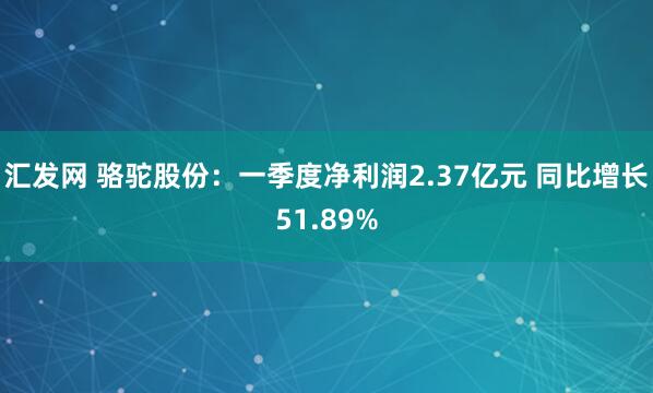 汇发网 骆驼股份：一季度净利润2.37亿元 同比增长51.89%
