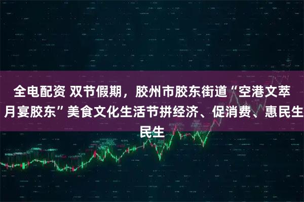 全电配资 双节假期，胶州市胶东街道“空港文萃 月宴胶东”美食文化生活节拼经济、促消费、惠民生