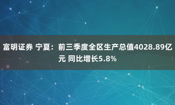 富明证券 宁夏：前三季度全区生产总值4028.89亿元 同比增长5.8%
