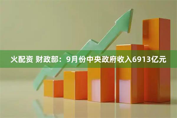 火配资 财政部：9月份中央政府收入6913亿元