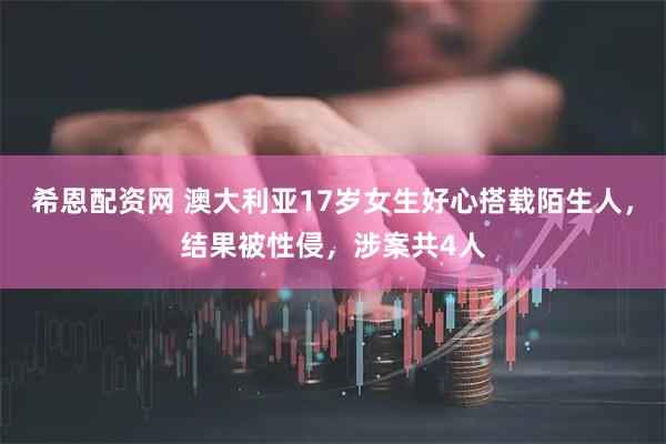 希恩配资网 澳大利亚17岁女生好心搭载陌生人，结果被性侵，涉案共4人