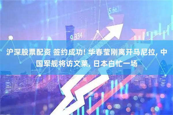 沪深股票配资 签约成功! 华春莹刚离开马尼拉, 中国军舰将访文莱, 日本白忙一场